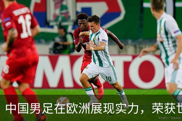 中国男足在欧洲展现实力，荣获世界大赛冠军！