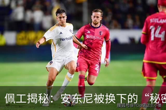 佩工揭秘：安东尼被换下的“秘密武器”！
