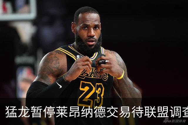 猛龙暂停莱昂纳德交易待联盟调查